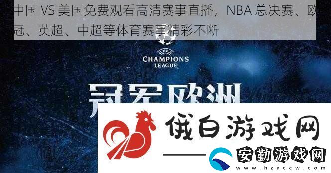 中國VS美國免費觀看高清賽事直播NBA總決賽、歐冠、英超、中超等體育賽事精彩不斷