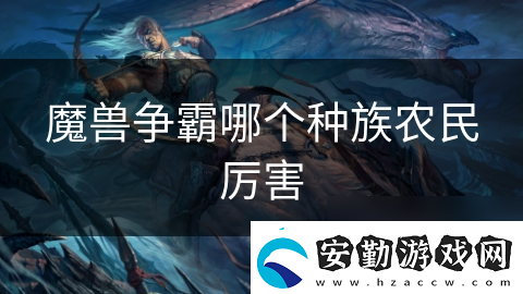 魔獸爭(zhēng)霸哪個(gè)種族農(nóng)民厲害