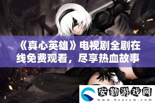 真心英雄電視劇全劇在線免費(fèi)觀看