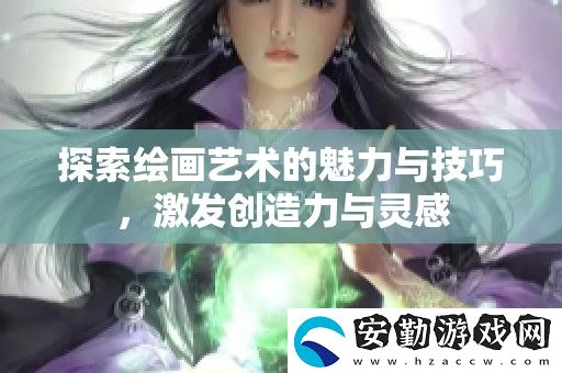 探索繪畫(huà)藝術(shù)的魅力與技巧