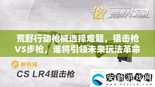 荒野行動槍械選擇難題狙擊槍VS步槍誰將引領(lǐng)未來玩法革命