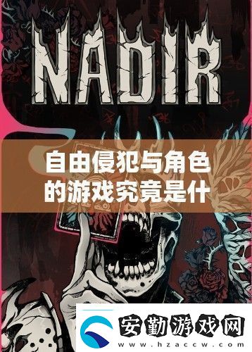 自由侵犯與角色的游戲究竟是什么探索其背后的奧秘與獨特魅力