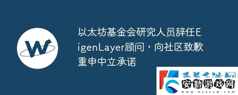 以太坊基金會研究人員辭任EigenLayer顧問