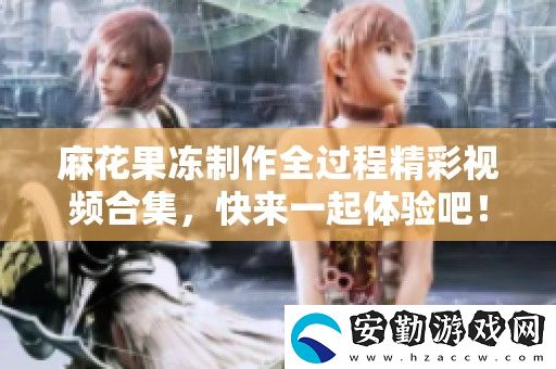 麻花果凍制作全過程精彩視頻合集