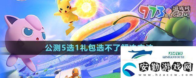 寶可夢大集結(jié)開服5選1禮包選不了怎么回事