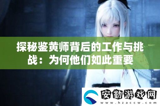探秘鑒黃師背后的工作與挑戰(zhàn)