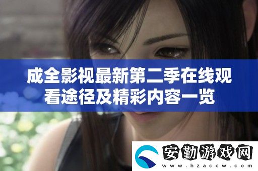 成全影視最新第二季在線觀看途徑及精彩內(nèi)容一覽