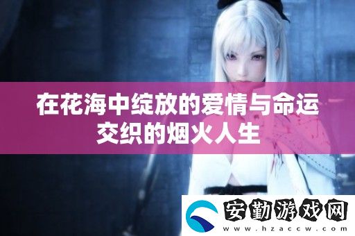在花海中綻放的愛情與命運交織的煙火人生