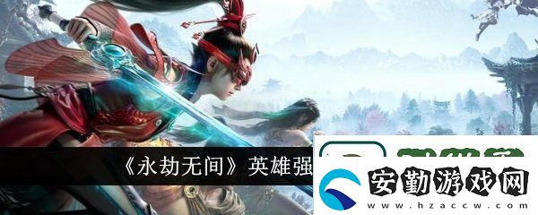 永劫無(wú)間英雄強(qiáng)度排行榜在哪看