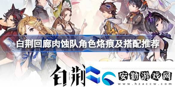 白荊回廊肉蝕隊(duì)怎么玩白荊回廊肉蝕隊(duì)角色烙痕及搭配推薦