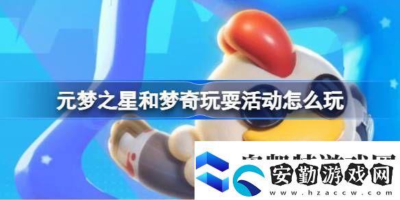 元夢之星和夢奇玩耍活動怎么玩元夢之星和夢奇玩?；顒油娣ń榻B