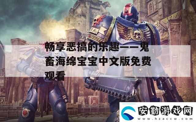暢享惡搞的樂趣——鬼畜海綿寶寶中文版免費(fèi)觀看