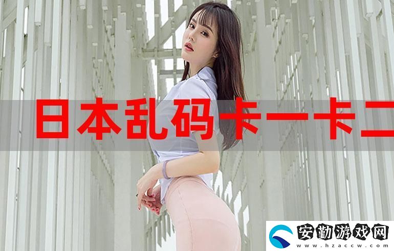 探索“精品卡一卡二新區(qū)亂碼卡”的獨(dú)特魅力
